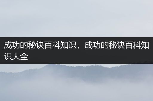 成功的秘诀百科知识，成功的秘诀百科知识大全