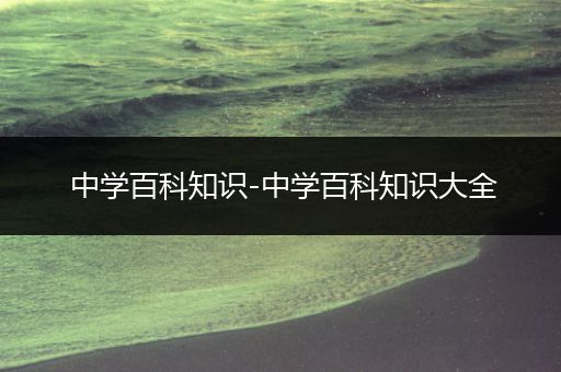 中学百科知识-中学百科知识大全