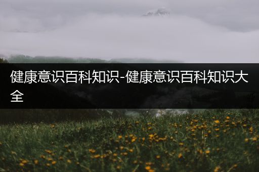 健康意识百科知识-健康意识百科知识大全