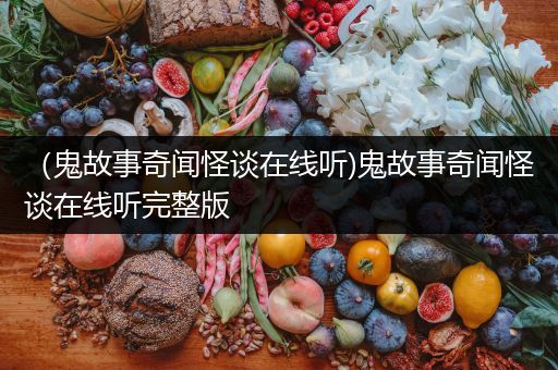 （鬼故事奇闻怪谈在线听)鬼故事奇闻怪谈在线听完整版