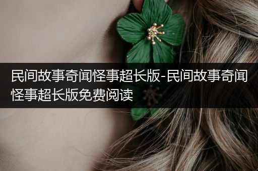 民间故事奇闻怪事超长版-民间故事奇闻怪事超长版免费阅读