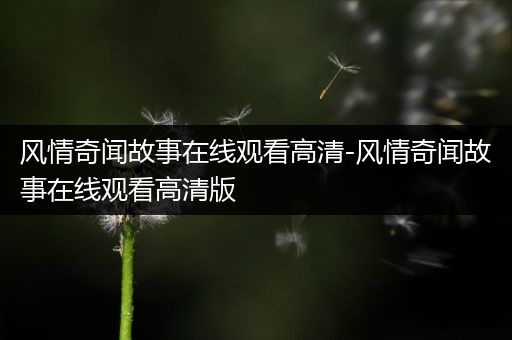 风情奇闻故事在线观看高清-风情奇闻故事在线观看高清版