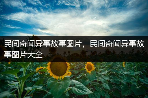 民间奇闻异事故事图片，民间奇闻异事故事图片大全