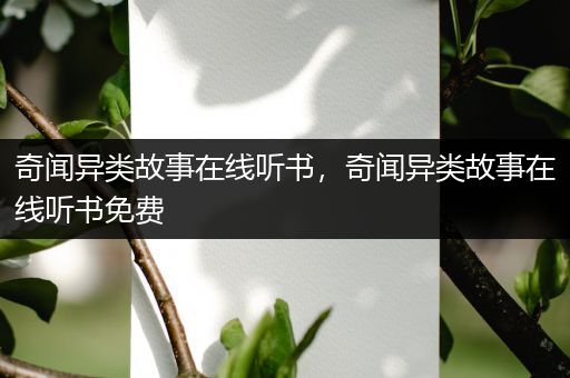 奇闻异类故事在线听书，奇闻异类故事在线听书免费