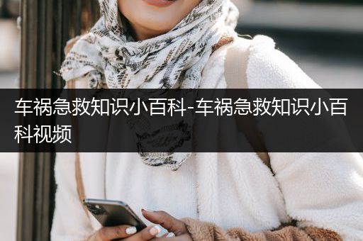 车祸急救知识小百科-车祸急救知识小百科视频
