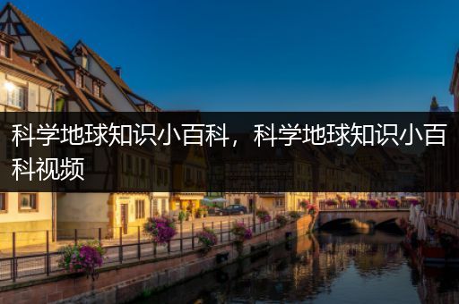 科学地球知识小百科，科学地球知识小百科视频