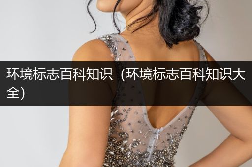 环境标志百科知识（环境标志百科知识大全）