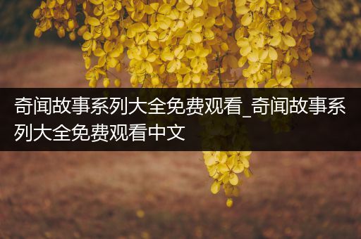 奇闻故事系列大全免费观看_奇闻故事系列大全免费观看中文