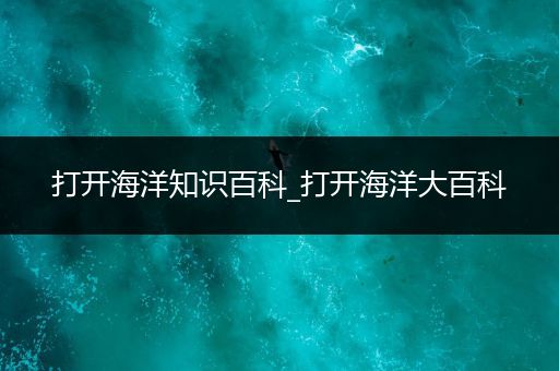 打开海洋知识百科_打开海洋大百科