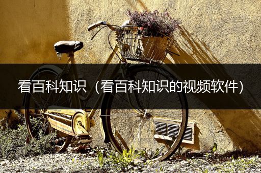 看百科知识（看百科知识的视频软件）