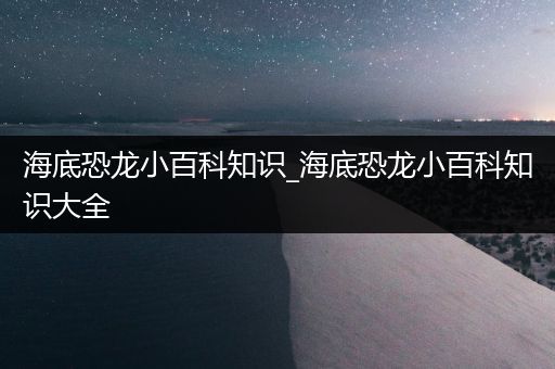 海底恐龙小百科知识_海底恐龙小百科知识大全