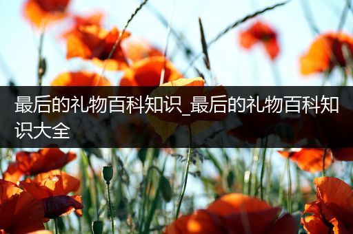 最后的礼物百科知识_最后的礼物百科知识大全