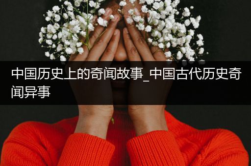 中国历史上的奇闻故事_中国古代历史奇闻异事