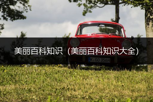 美丽百科知识（美丽百科知识大全）