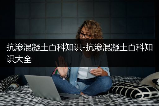 抗渗混凝土百科知识-抗渗混凝土百科知识大全