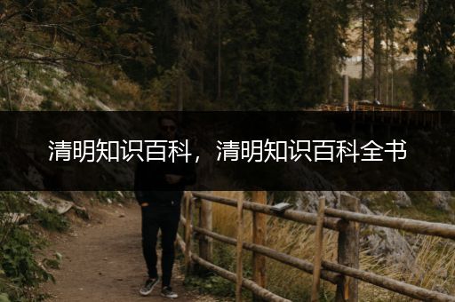 清明知识百科，清明知识百科全书