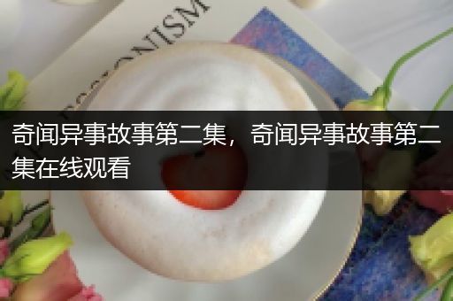 奇闻异事故事第二集，奇闻异事故事第二集在线观看