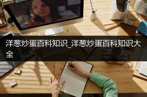 洋葱炒蛋百科知识_洋葱炒蛋百科知识大全