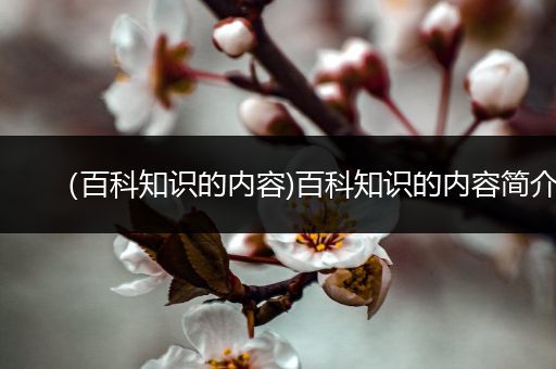 （百科知识的内容)百科知识的内容简介