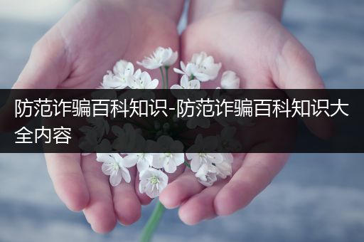 防范诈骗百科知识-防范诈骗百科知识大全内容