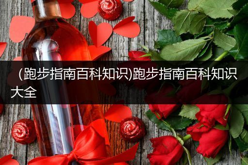 （跑步指南百科知识)跑步指南百科知识大全