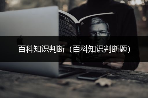 百科知识判断（百科知识判断题）