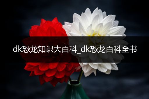 dk恐龙知识大百科_dk恐龙百科全书