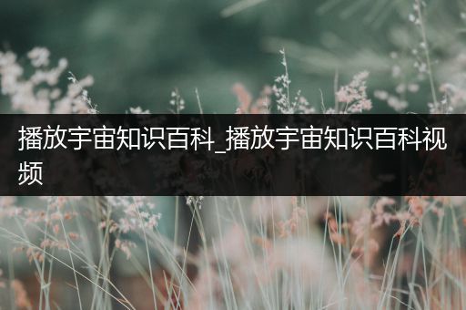 播放宇宙知识百科_播放宇宙知识百科视频