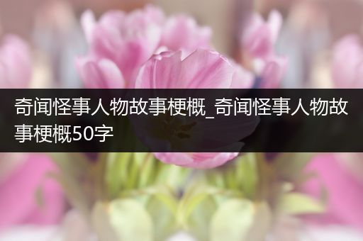 奇闻怪事人物故事梗概_奇闻怪事人物故事梗概50字