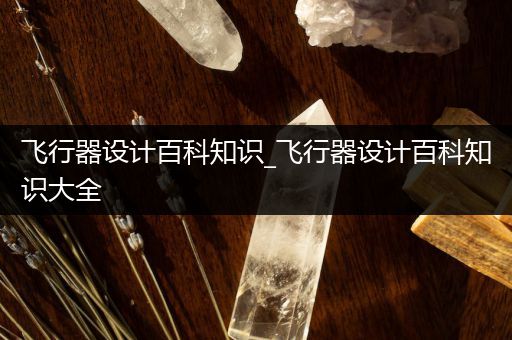 飞行器设计百科知识_飞行器设计百科知识大全