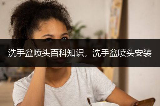 洗手盆喷头百科知识，洗手盆喷头安装