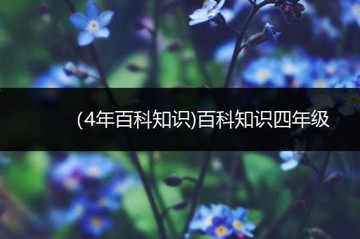 （4年百科知识)百科知识四年级