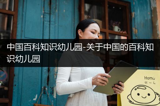 中国百科知识幼儿园-关于中国的百科知识幼儿园