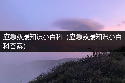应急救援知识小百科（应急救援知识小百科答案）