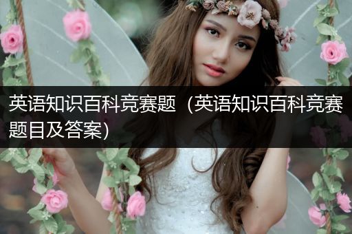 英语知识百科竞赛题（英语知识百科竞赛题目及答案）