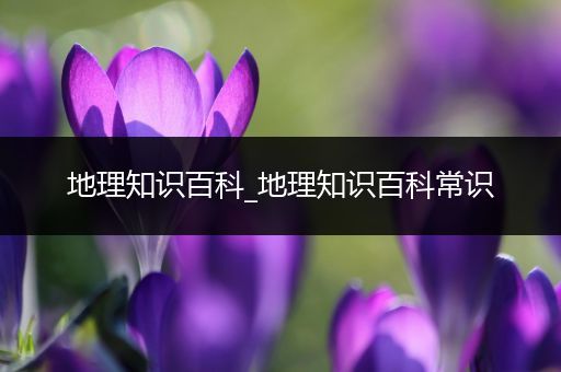 地理知识百科_地理知识百科常识