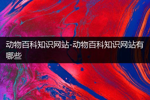动物百科知识网站-动物百科知识网站有哪些