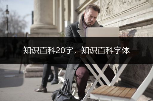 知识百科20字，知识百科字体