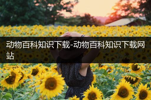 动物百科知识下载-动物百科知识下载网站
