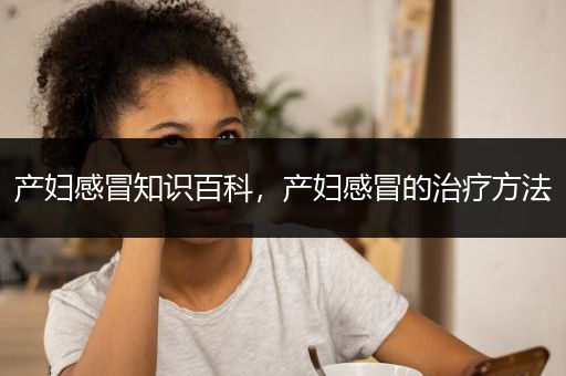 产妇感冒知识百科，产妇感冒的治疗方法