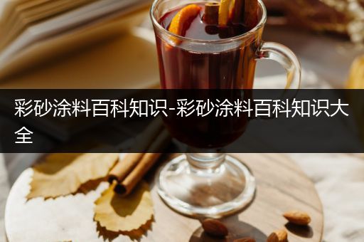 彩砂涂料百科知识-彩砂涂料百科知识大全