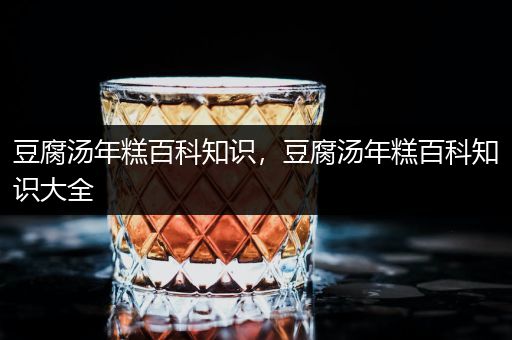 豆腐汤年糕百科知识，豆腐汤年糕百科知识大全