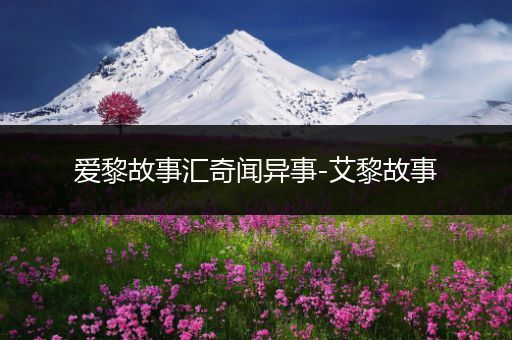 爱黎故事汇奇闻异事-艾黎故事