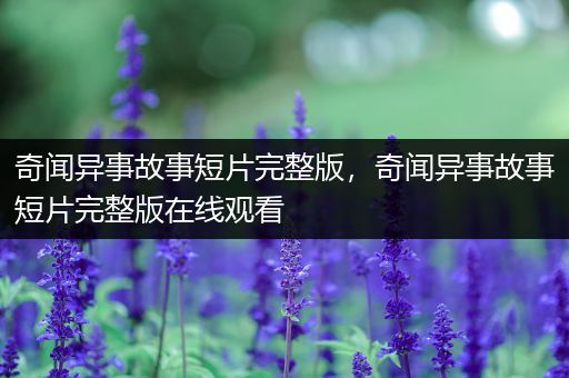 奇闻异事故事短片完整版，奇闻异事故事短片完整版在线观看