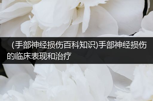 （手部神经损伤百科知识)手部神经损伤的临床表现和治疗