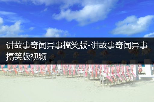讲故事奇闻异事搞笑版-讲故事奇闻异事搞笑版视频