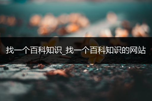 找一个百科知识_找一个百科知识的网站