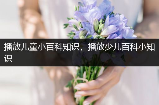 播放儿童小百科知识，播放少儿百科小知识