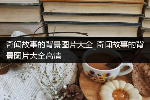 奇闻故事的背景图片大全_奇闻故事的背景图片大全高清