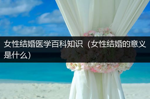 女性结婚医学百科知识（女性结婚的意义是什么）